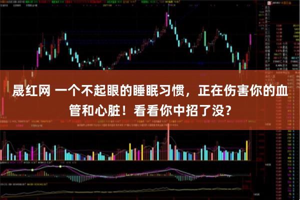 晟红网 一个不起眼的睡眠习惯，正在伤害你的血管和心脏！看看你中招了没？