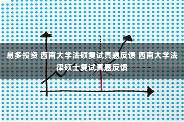 易多投资 西南大学法硕复试真题反馈 西南大学法律硕士复试真题反馈